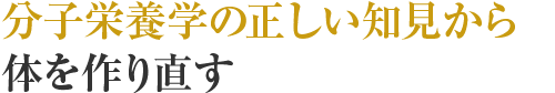 分子栄養学の正しい知見から体を作り直す