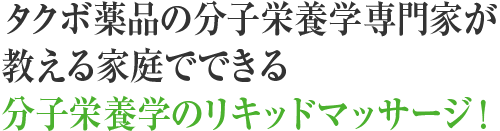 タクボ薬品の分子栄養学専門家が教える家庭でできる分子栄養学のリキッドマッサージ！