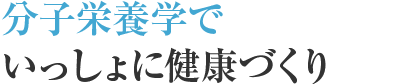 分子栄養学でいっしょに健康づくり